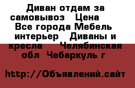 Диван отдам за самовывоз › Цена ­ 1 - Все города Мебель, интерьер » Диваны и кресла   . Челябинская обл.,Чебаркуль г.